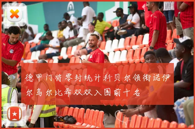 德甲门将零封统计科贝尔领衔诺伊尔乌尔比希双双入围前十名