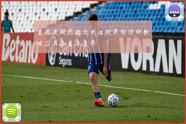 基恩质疑图赫尔训话效果称顶级教练应具备基本素养