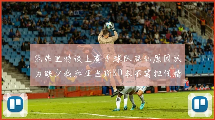 范弗里特谈上赛季球队混乱原因认为缺少我和亚当斯KD本不需担任精神领袖