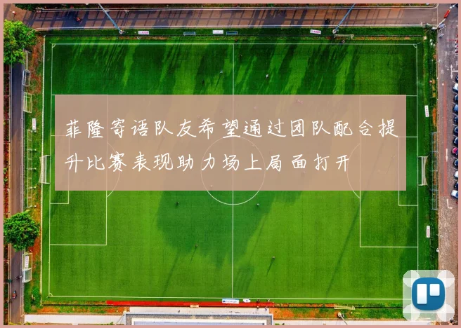 菲隆寄语队友希望通过团队配合提升比赛表现助力场上局面打开