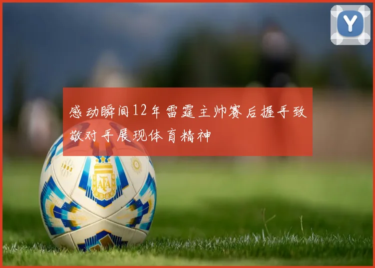 感动瞬间12年雷霆主帅赛后握手致敬对手展现体育精神