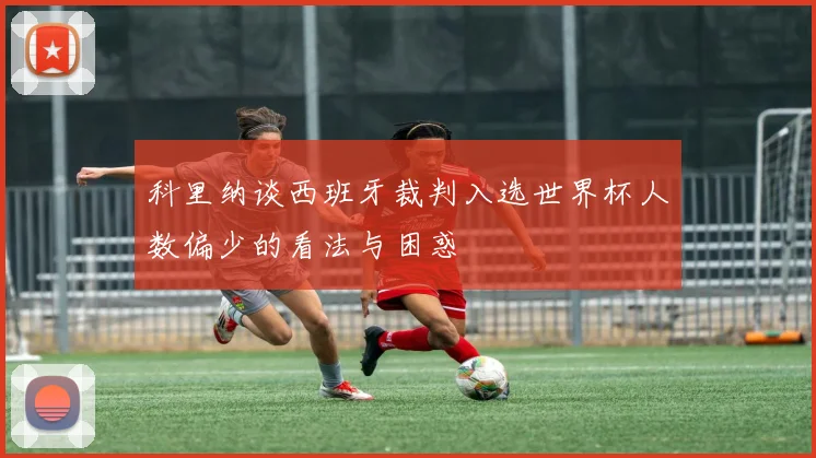 科里纳谈西班牙裁判入选世界杯人数偏少的看法与困惑